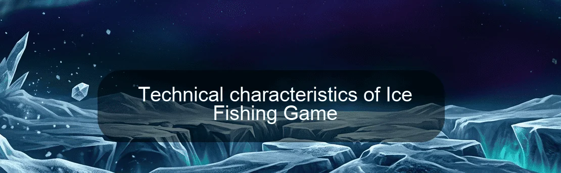 Technical characteristics of Ice Fishing Game Technical characteristics of Ice Fishing Game